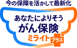 今の保障を活かして最新化 あなたによりそうがん保険 ミライトプラス