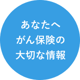 あなたへがん保険の大切な情報