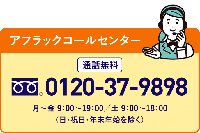 保障の見直しやご相談がある方は、お電話ください。アフラックコールセンター 通話料無料 フリーダイアル 0120-37-9898