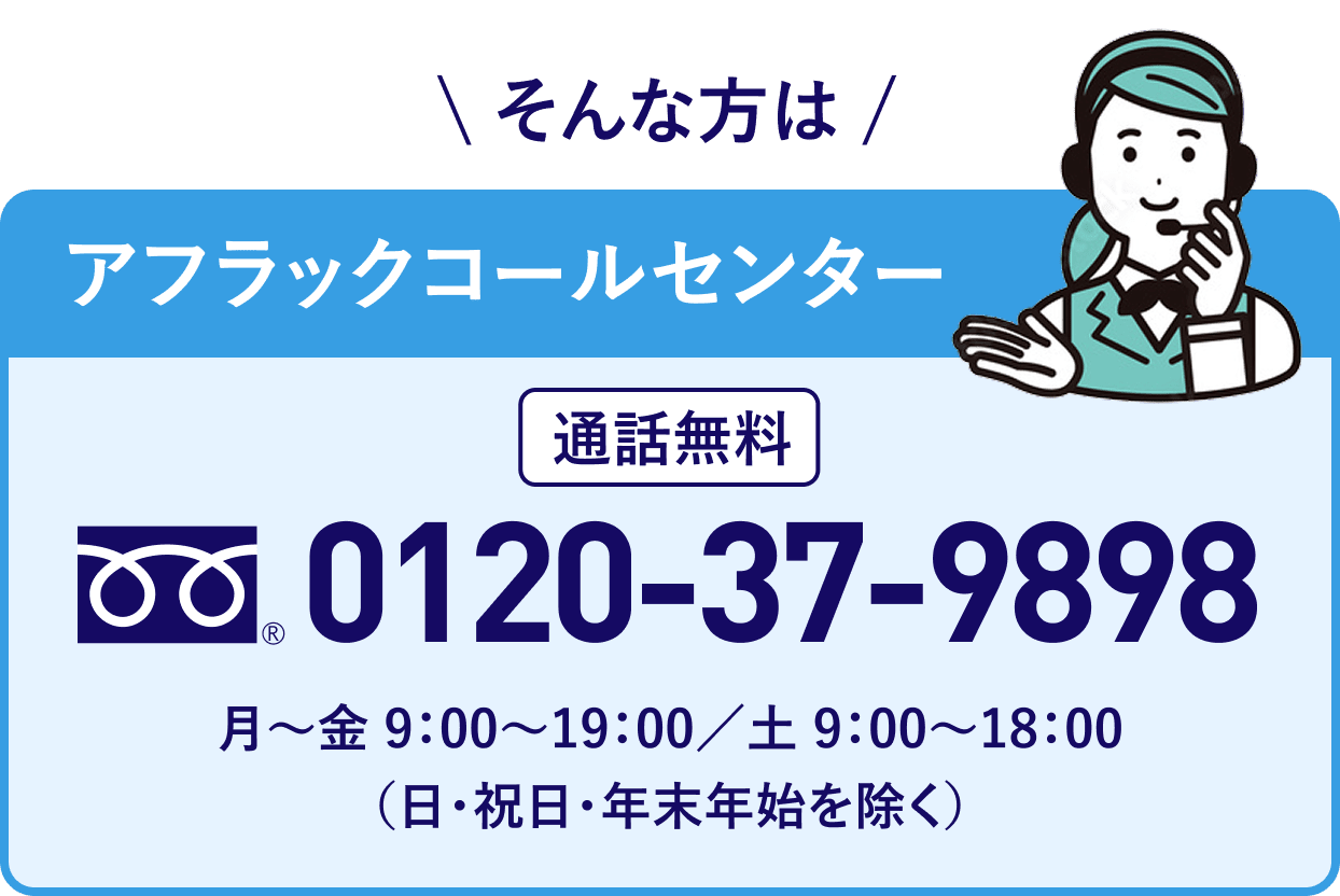 保障の見直しやご相談がある方は、お電話ください。アフラックコールセンター 通話料無料 フリーダイアル 0120-37-9898